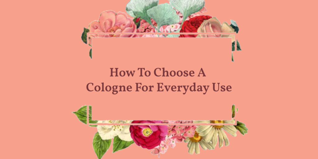 How To Choose A Cologne For Everyday Use